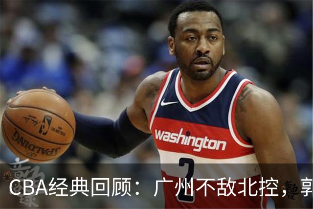CBA经典回顾：广州不敌北控，郭艾伦时隔3年再砍40分