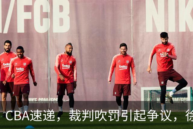 CBA速递，裁判吹罚引起争议，徐杰在广东彻底隐身，巩晓彬调侃朱芳雨