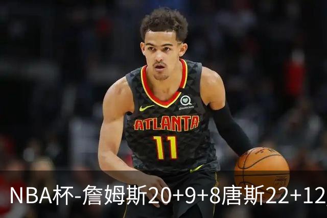 NBA杯-詹姆斯20+9+8唐斯22+12 马克西27分76人胜尼克斯